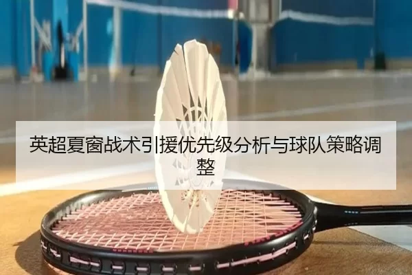 英超夏窗战术引援优先级分析与球队策略调整
